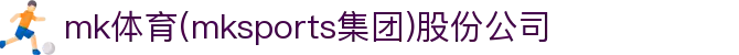 mk体育(mksports集团)股份公司